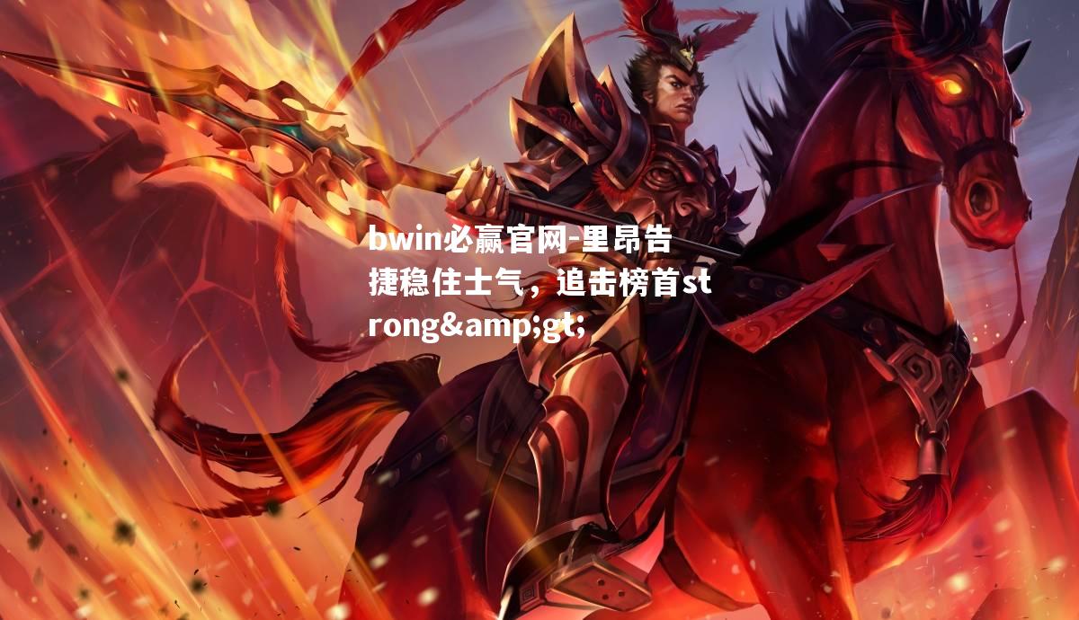 里昂告捷稳住士气，追击榜首strong>