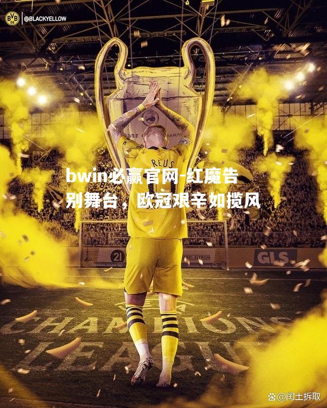 红魔告别舞台，欧冠艰辛如揽风
