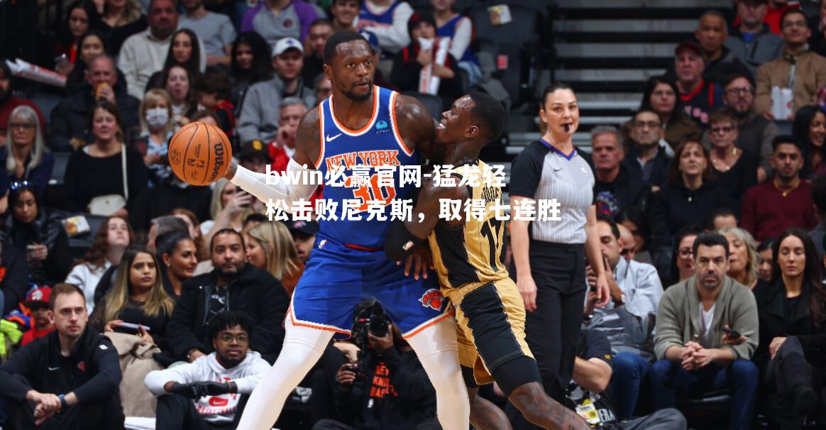 猛龙轻松击败尼克斯，取得七连胜