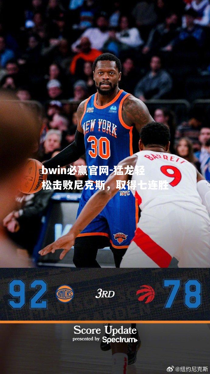 猛龙轻松击败尼克斯，取得七连胜