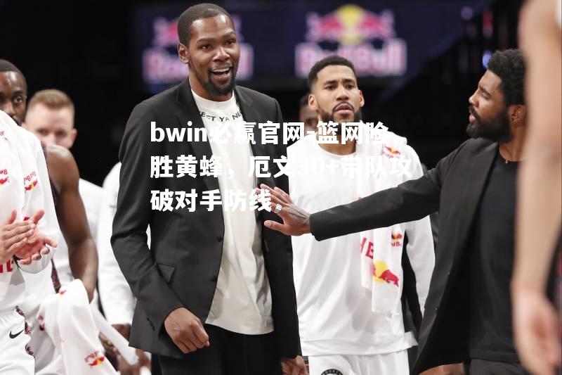 篮网险胜黄蜂，厄文30+带队攻破对手防线