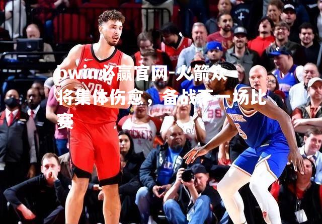 火箭众将集体伤愈，备战下一场比赛