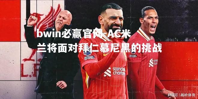 AC米兰将面对拜仁慕尼黑的挑战