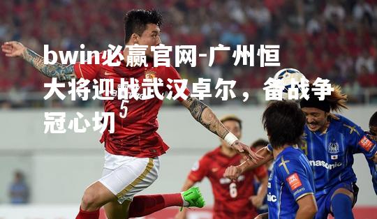 广州恒大将迎战武汉卓尔，备战争冠心切