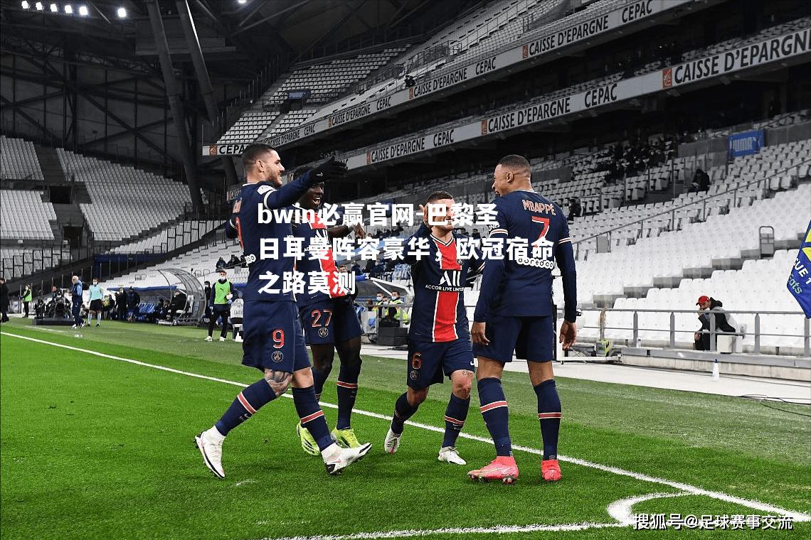 巴黎圣日耳曼阵容豪华，欧冠宿命之路莫测