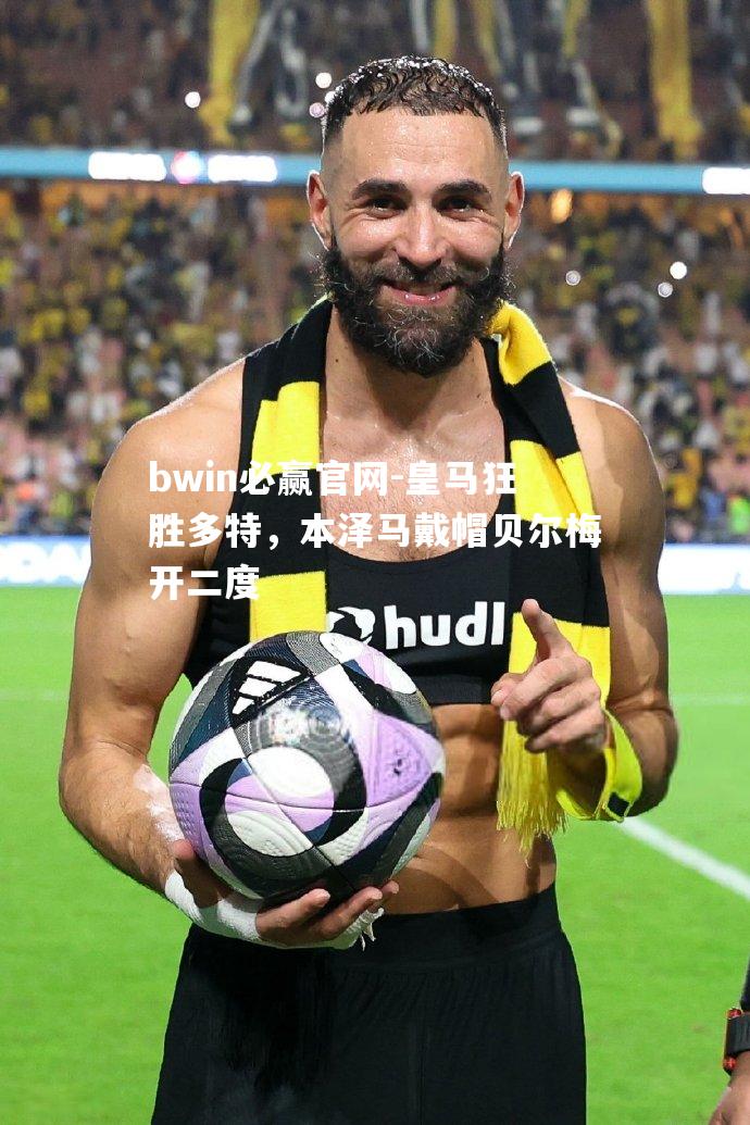 皇马狂胜多特，本泽马戴帽贝尔梅开二度