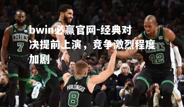 经典对决提前上演，竞争激烈程度加剧