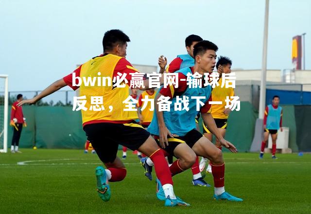 输球后反思，全力备战下一场