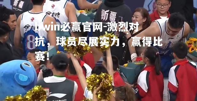 激烈对抗，球员尽展实力，赢得比赛！