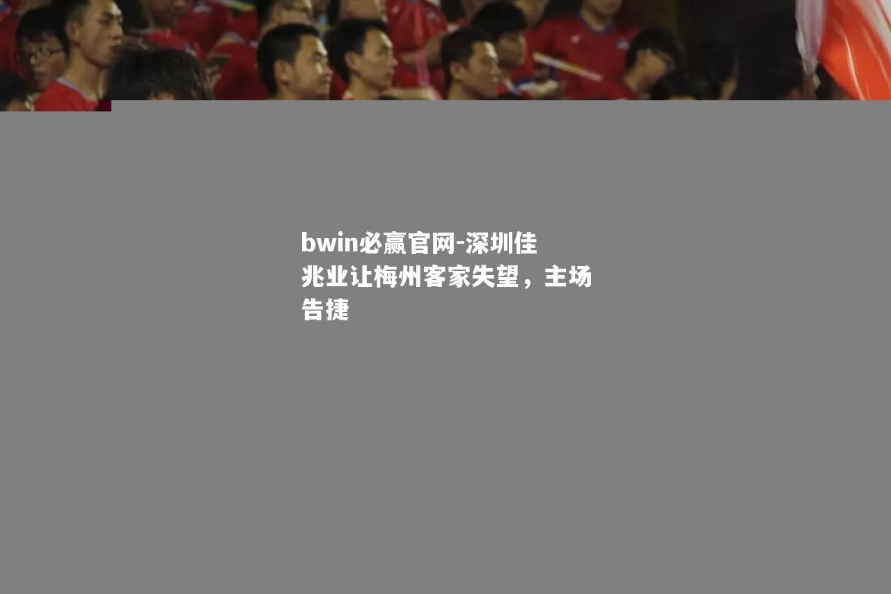 深圳佳兆业让梅州客家失望，主场告捷