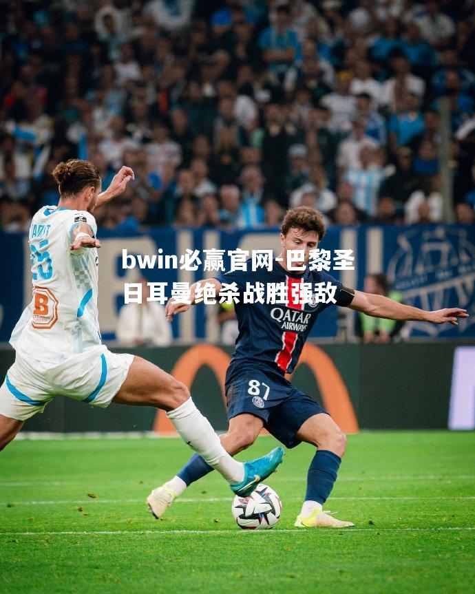 巴黎圣日耳曼绝杀战胜强敌