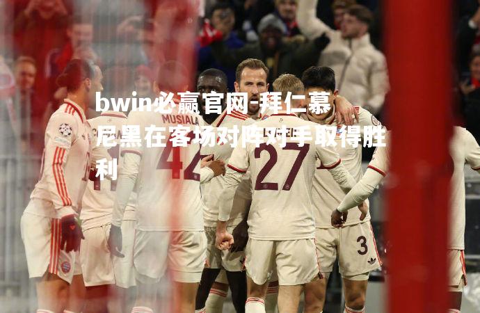 拜仁慕尼黑在客场对阵对手取得胜利