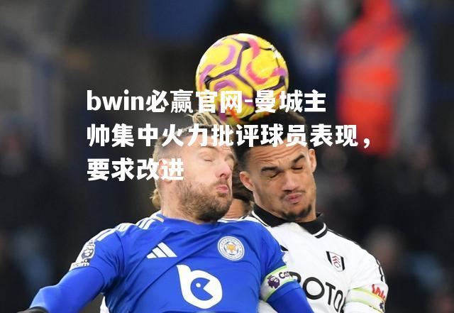曼城主帅集中火力批评球员表现，要求改进