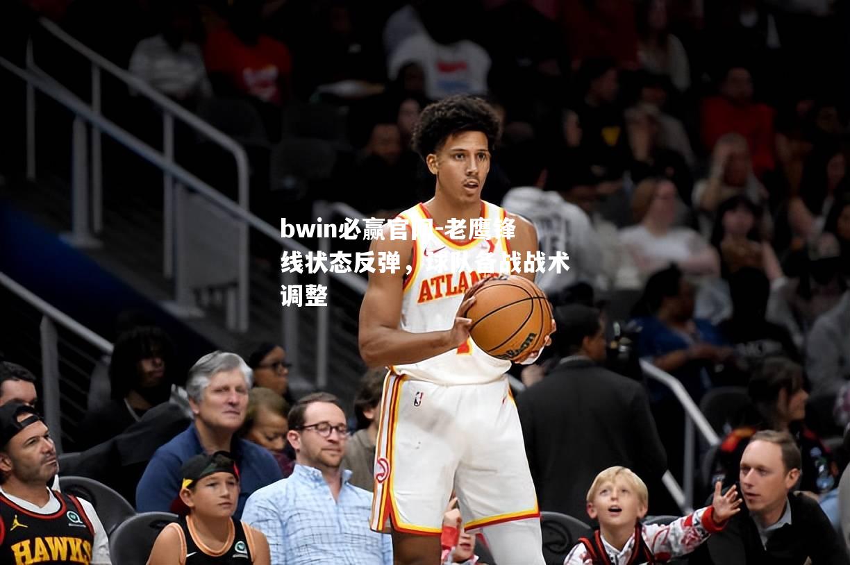 老鹰锋线状态反弹，球队备战战术调整