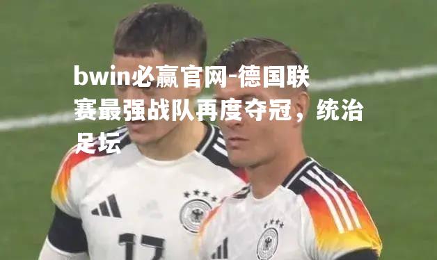 德国联赛最强战队再度夺冠，统治足坛