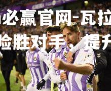 瓦拉多利德险胜对手，提升排名